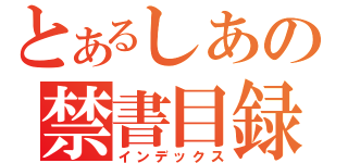 とあるしあの禁書目録（インデックス）