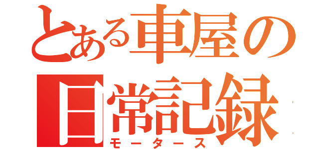 とある車屋の日常記録（モータース）