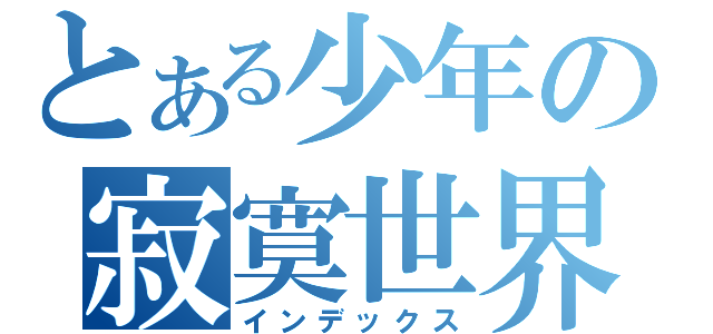 とある少年の寂寞世界（インデックス）