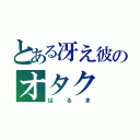 とある冴え彼のオタク（はるま）