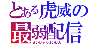 とある虎威の最弱配信（さいじゃくはいしん）