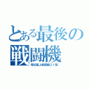 とある最後の戦闘機（零式艦上戦闘機２１型）