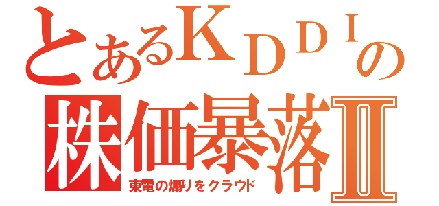 とあるＫＤＤＩの株価暴落Ⅱ（東電の煽りをクラウド）