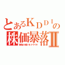 とあるＫＤＤＩの株価暴落Ⅱ（東電の煽りをクラウド）