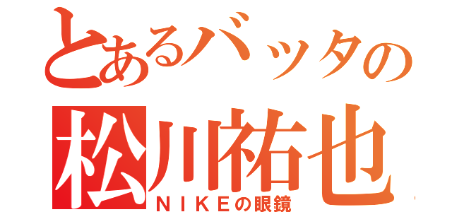 とあるバッタの松川祐也（ＮＩＫＥの眼鏡）