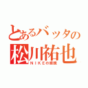 とあるバッタの松川祐也（ＮＩＫＥの眼鏡）