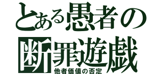 とある愚者の断罪遊戯（他者価値の否定）