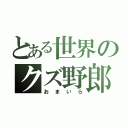 とある世界のクズ野郎（おまいら）