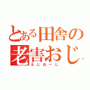 とある田舎の老害おじさん（えじおーじ）