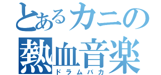 とあるカニの熱血音楽（ドラムバカ）