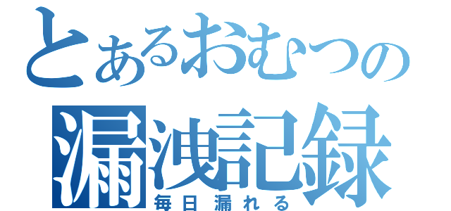 とあるおむつの漏洩記録（毎日漏れる）