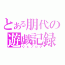 とある朋代の遊戯記録（ウェブログ）