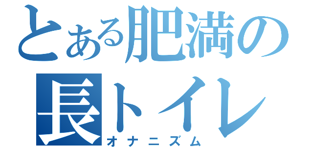 とある肥満の長トイレ（オナニズム）