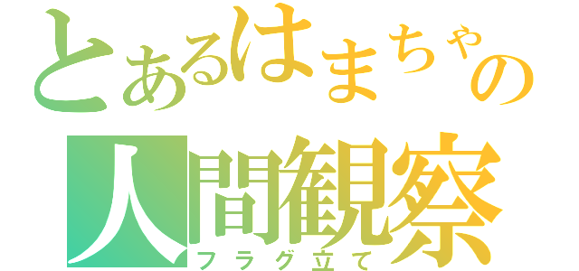 とあるはまちゃんの人間観察（フラグ立て）