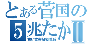 とある菅国の５兆たかりⅡ（古い文書証拠隠滅）