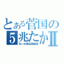 とある菅国の５兆たかりⅡ（古い文書証拠隠滅）