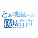 とある魅遊人の破壊音声（デストロイボイス）