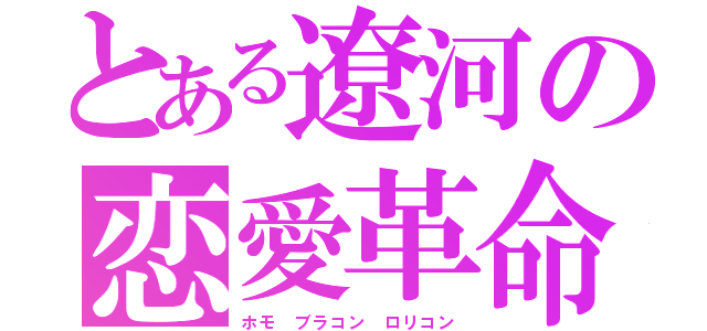 とある遼河の恋愛革命（ホモ　ブラコン　ロリコン）