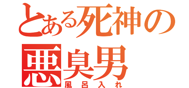 とある死神の悪臭男（風呂入れ）