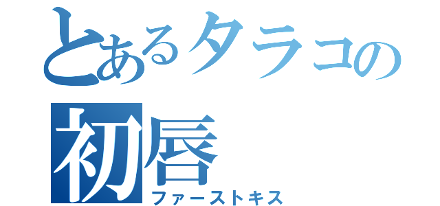 とあるタラコの初唇（ファーストキス）