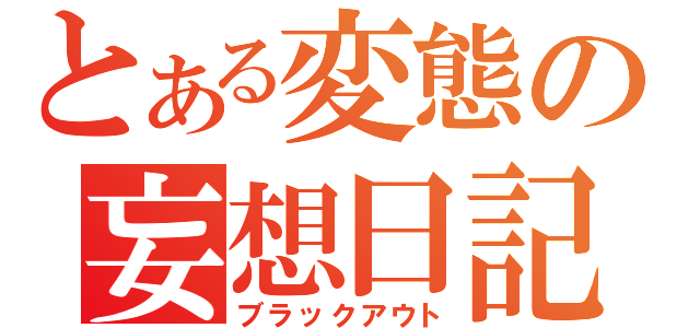 とある変態の妄想日記（ブラックアウト）