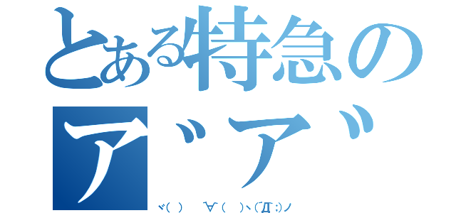 とある特急のア゛ア゛ア゛ア゛ア゛（ヾ（  ）   ´∀｀（   ）ヽ（´Д｀；）ノ）