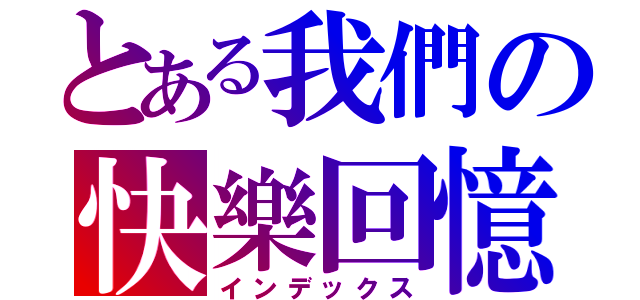 とある我們の快樂回憶（インデックス）