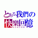 とある我們の快樂回憶（インデックス）