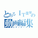 とあるＩＴ業界の動画編集者（エディター）