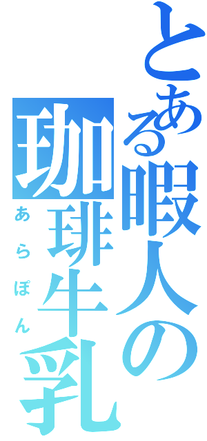 とある暇人の珈琲牛乳（あらぽん）