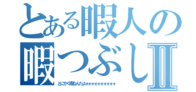 とある暇人の暇つぶしⅡ（とにかく暇なんだよォォォォォォォォォォ）