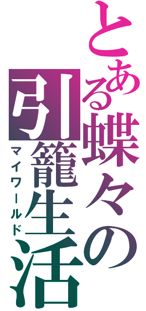 とある蝶々の引籠生活（マイワールド）