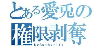 とある愛兎の権限剥奪（ＮｏＡｕｔｈｏｒｉｔｙ）