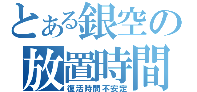 とある銀空の放置時間（復活時間不安定）