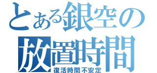 とある銀空の放置時間（復活時間不安定）