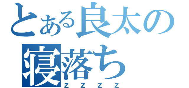 とある良太の寝落ち（ｚｚｚｚ）