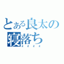 とある良太の寝落ち（ｚｚｚｚ）