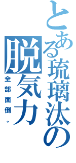 とある琉璃汰の脱気力Ⅱ（全部面倒。）