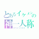 とあるイケメンの神一人称（スペシャリスト）