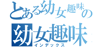 とある幼女趣味の幼女趣味（インデックス）