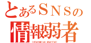 とあるＳＮＳの情報弱者（ ｉｎｆｏｒｍａｔｉｏｎ ｓｈｏｒｔｆａｌｌ）