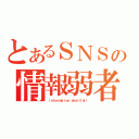 とあるＳＮＳの情報弱者（ ｉｎｆｏｒｍａｔｉｏｎ ｓｈｏｒｔｆａｌｌ）