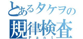 とあるタケヲの規律検査（Ｐａｎｔ）