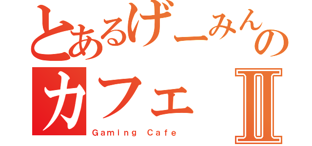 とあるげーみんぐのカフェⅡ（Ｇａｍｉｎｇ Ｃａｆｅ ）