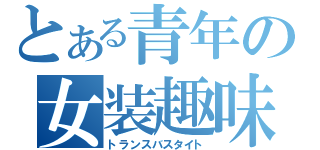 とある青年の女装趣味（トランスバスタイト）