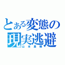 とある変態の現実逃避（山本勇輝）