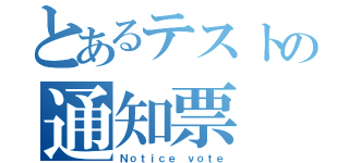 とあるテストの通知票（Ｎｏｔｉｃｅ ｖｏｔｅ）