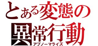 とある変態の異常行動（アブノーマライズ）