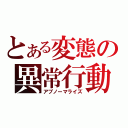 とある変態の異常行動（アブノーマライズ）