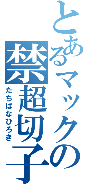 とあるマックの禁超切子（たちばなひろき）